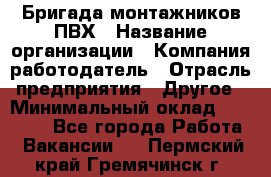 Бригада монтажников ПВХ › Название организации ­ Компания-работодатель › Отрасль предприятия ­ Другое › Минимальный оклад ­ 90 000 - Все города Работа » Вакансии   . Пермский край,Гремячинск г.